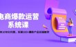 电商爆款运营系统课：迎接未来10年红利期，拆解100+爆款产品实操案例