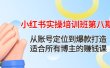 小红书实操培训班第八期：从账号定位到爆款打造，适合所有博主的赚钱课