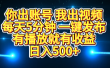 你出账号我出视频，每天5分钟，一键发布，有播放就有收益，日入500+