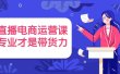 直播电商运营课，专业才是带货力 价值699