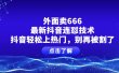 外面卖666的最新抖音连怼技术，抖音轻松上热门，别再被割了
