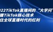2022TikTok直播间的“大学问”，掌握TikTok核心技术，抓住全球直播时代的红利