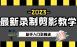 2023最新录制剪影教学课程：新手入门到精通，做短视频运营必看