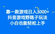 靠一款游戏日入3000+，抖音游戏野路子玩法，小白也能轻松上手