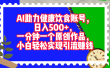 AI助力健康饮食账号，日入500+，一分钟一个原创作品，小白轻松实现引流赚钱！