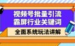 视频号批量引流，霸屏行业关键词（基础班）全面系统讲解视频号玩法【无水印】