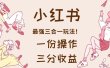 小红书最强三合一玩法，一份操作获得三份收益！【揭秘】