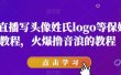 抖音直播写头像姓氏logo等保姆级教程，火爆撸音浪教程【揭秘】