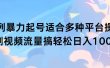 扩列暴力起号适合多种平台操作原创视频流量搞轻松日入1000+