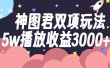 神图君双项玩法5w播放收益3000+