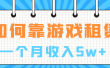 如何靠游戏租赁业务一个月收入5w+