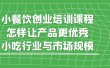 小餐饮创业培训课程，怎样让产品更优秀，小吃行业与市场规模
