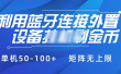 利用蓝牙连接外置设备看广告刷金币，刷金币单机50-100+矩阵无上限
