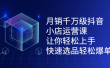月销千万级抖音小店运营课，让你轻松上手、快速选品轻松爆单