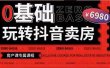 0基础玩转短视频卖房（十九期）短视频+直播双腿走路，实现抖音卖房弯道超车