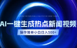 AI热点新闻视频，最新蓝海玩法，操作简单，一键生成，小白可以日入500+
