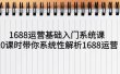 1688运营基础入门系统课，20课时带你系统性解析1688运营