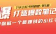 21天小红书特训营-第6期，打造爆款笔记，带你做一个能赚钱的小红书