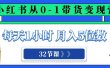 小红书 0-1带货变现营，每天1小时，轻松月入5位数（32节课）