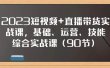 2023短视频+直播带货实战课，基础、运营、技能综合实操课（90节）