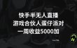快手半无人直播，游戏合伙人蛋仔派对，一周收益5000+