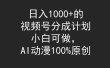 日入1000+的视频号分成计划，小白可做，AI动漫100%原创