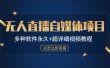 外面单个软件收费688的无人直播自媒体项目【多种软件永久+超详细视频教程】