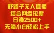 无人直播野路子结合网盘拉新，日赚2500+多平台变现，小白无脑轻松上手操作