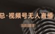 视频号无人直播带货，有微信就可以做，可以批量【视频课程】