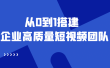 老板必学12节课，教你从0到1搭建企业高质量短视频团队，解决你的搭建难题