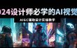 2024设计师必学的AI视觉课：AIGC辅助设计实操教学（66节课）
