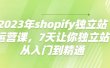 2023年shopify独立站运营课，7天让你独立站从入门到精通