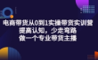 电商带货从0到1实操带货实训营:提高认知,少走弯路,做一个专业带货主播