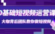 0基础短视频运营课：大咖背后团队教你做短视频（28节课时）