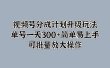 视频号分成计划升级玩法，单号一天300+简单易上手，可批量放大操作