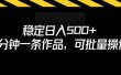 稳定日入500+，3分钟一条作品，可批量操作