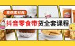 抖音零食带货全套课程：从0到1搭建账号，涨粉卖货（提供素材库）