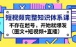 短视频完整知识体系课，不存在起号，开始就爆发（图文+短视频+直播）