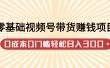 零基础视频号带货赚钱项目，0成本0门槛轻松日入300+【视频教程】