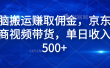 无脑搬运赚取佣金，京东电商视频带货，单日收入500+