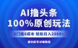 AI撸头条，100%原创玩法，0成本0门槛，轻松日入2000+