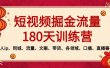 短视频-掘金流量180天训练营，个人ip、同城、流量、文案、带货、各领域、口播、直播等