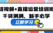 某培训全年短视频+直播运营培训班：干货满满，新手必学