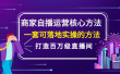 商家自播运营核心方法，一套可落地实操的方法，打造百万级直播间