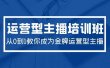 2024运营型主播培训班：从0到1教你成为金牌运营型主播（29节课）
