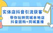 实体店抖音引流获客实操课：带你玩转同城本地店抖音团购+同城直播