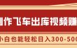 制作飞车出库视频赚钱，玩信息差一单赚50-80，小白也能轻松日入300-500+