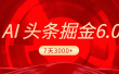 2025最新AI头条6.0，7天挣了3000+，操作很简单，小白可以照做（附详细教程）