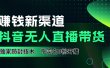 如果通过抖音无人直播实现财务自由，全套详细实操流量，含防封技术，不实名开播，0粉开播