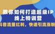 教你如何打造超级IP线上特训营，抖音流量红利新机遇